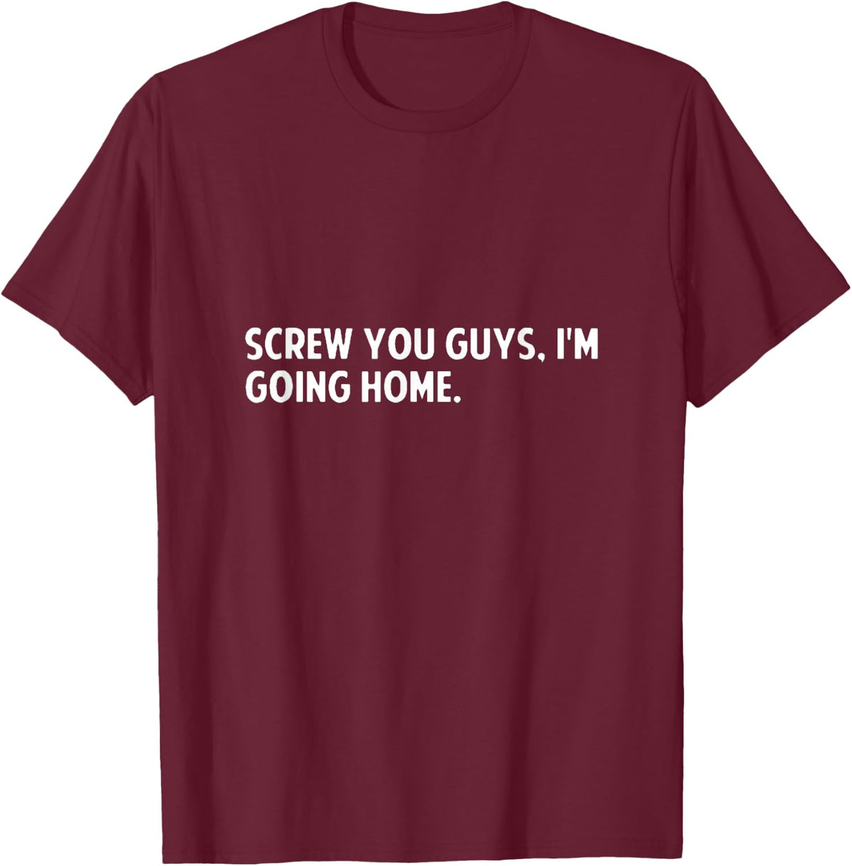 Screw you guys i'm going home - screw you guys shirt T-Shirt - T-Shirt | Maroon