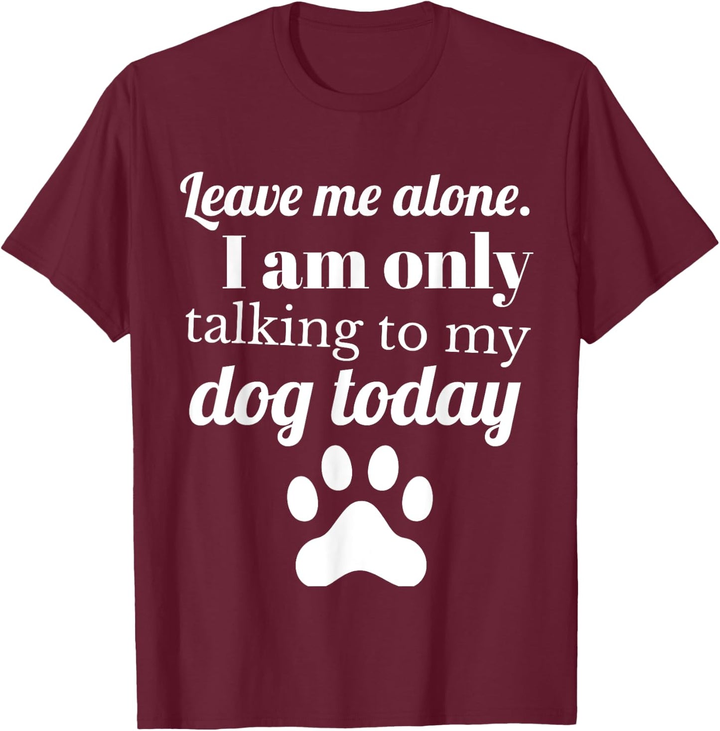 Dog Lover Leave me alone I am only talking to my dog today T-Shirt - T-Shirt | Maroon