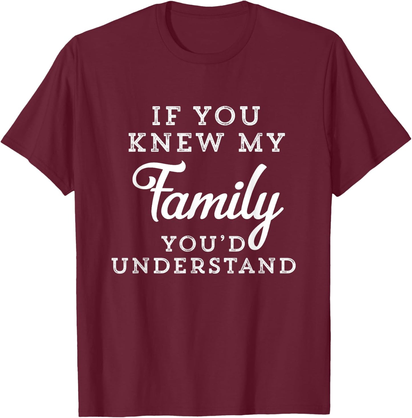 If You Knew My Family You'd Understand Funny Gift Sarcastic T-Shirt - T-Shirt | Maroon