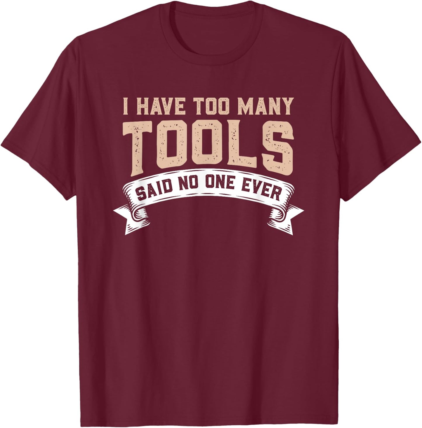 I Have Too Many Tools Said No One Ever T-Shirt - T-Shirt | Maroon