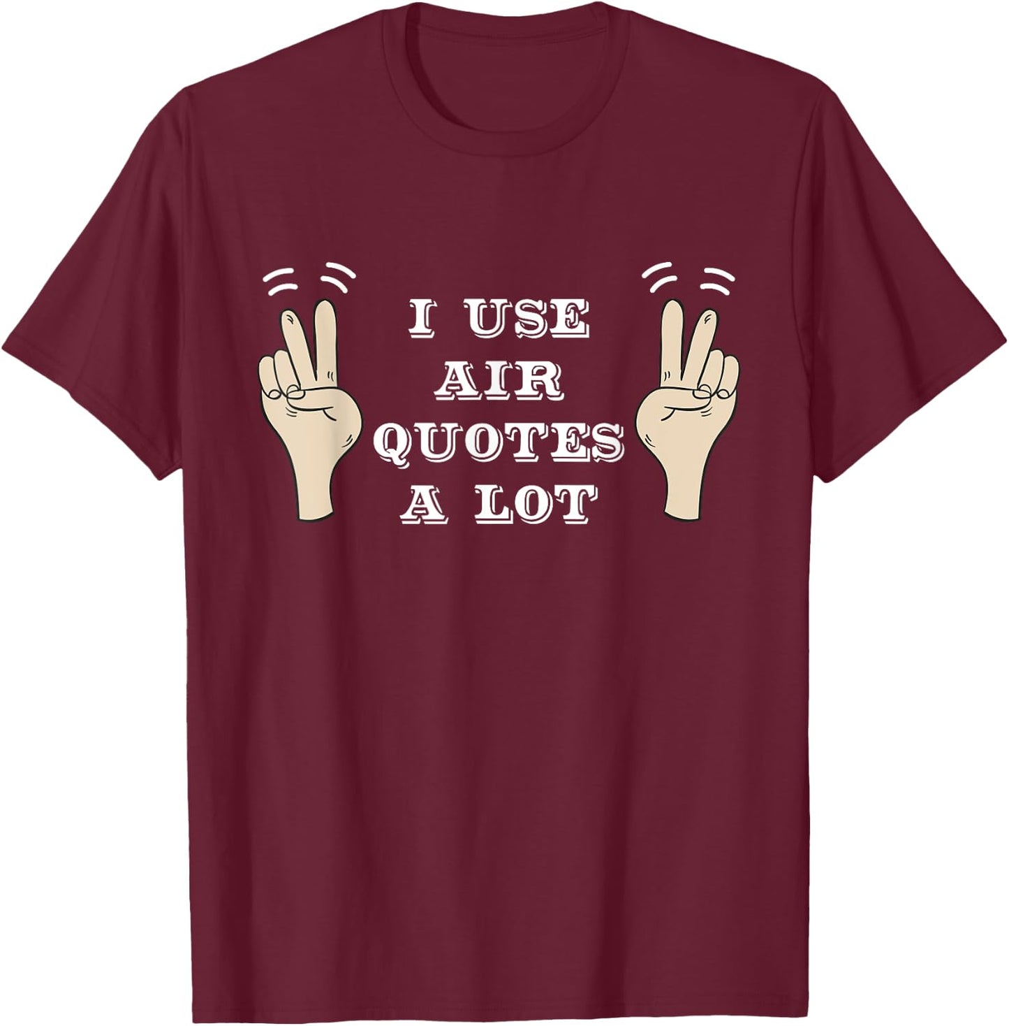 I Use Air Quotes A Lot Funny T-Shirt - T-Shirt | Maroon
