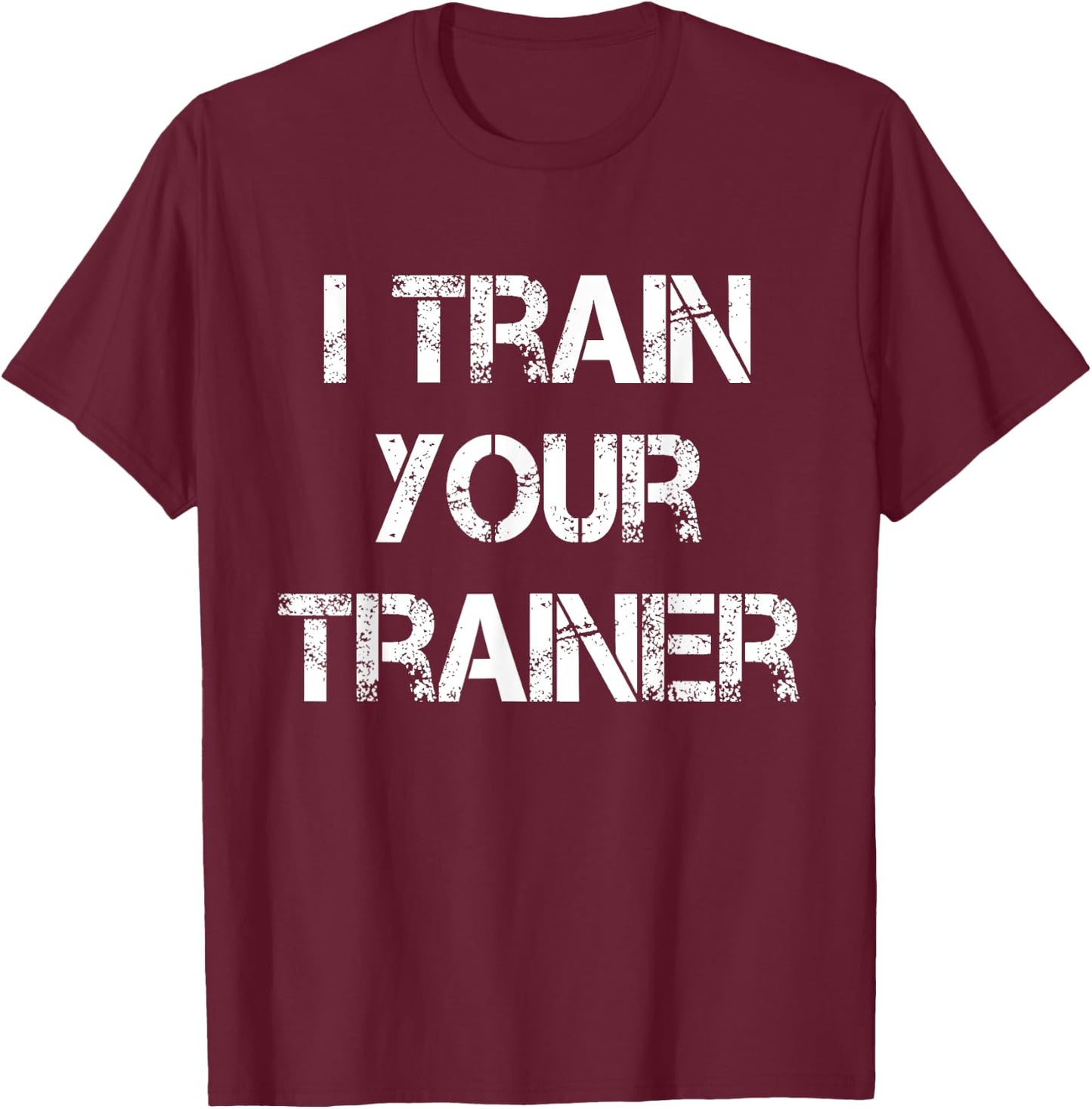 I Train Your Trainer Funny Gym Workout T-Shirt - T-Shirt | Maroon