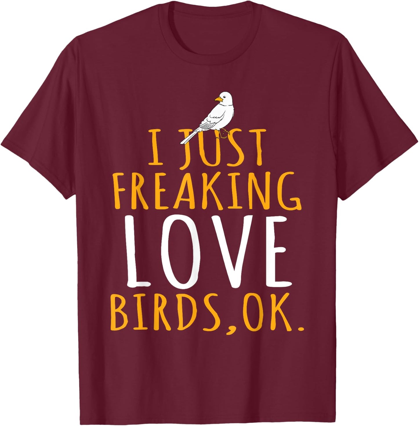 Bird - I Just Freaking Love Birds Ok T-Shirt - T-Shirt | Maroon