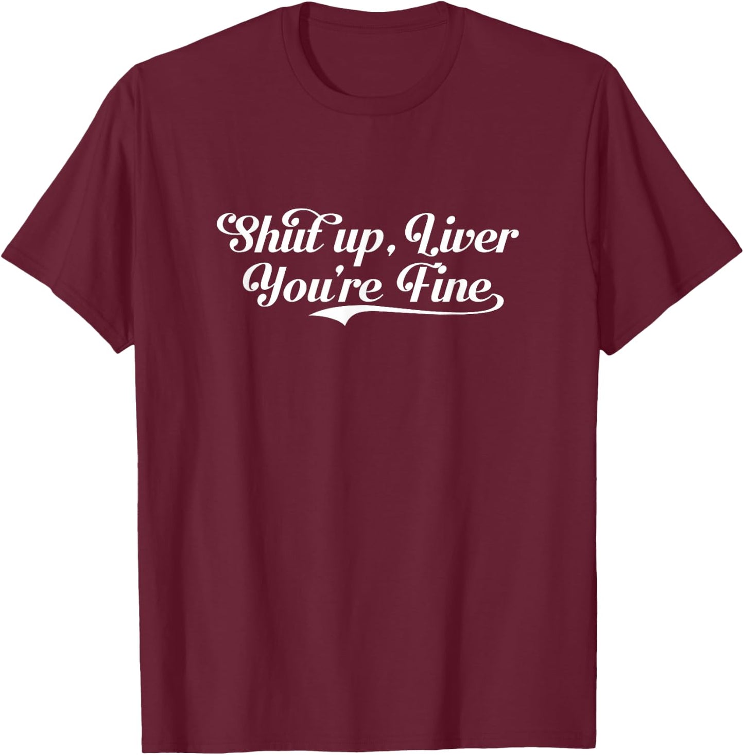 Shut Up Liver You're Fine Funny Drinking Shirt T-Shirt - T-Shirt | Maroon