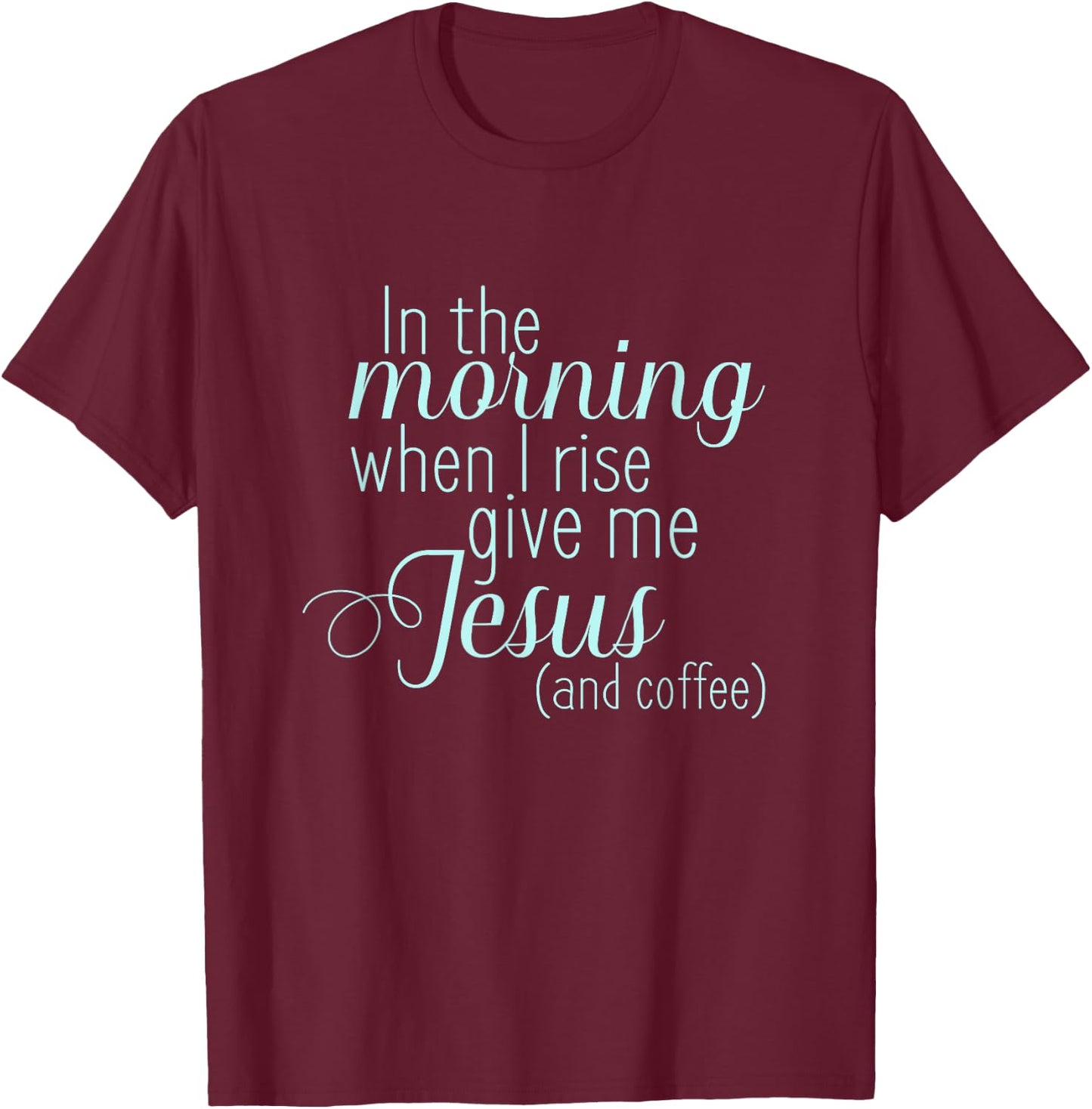 In The Morning When I Rise Give me Jesus and Coffee T Shirt T-Shirt - T-Shirt | Maroon