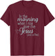 In The Morning When I Rise Give me Jesus and Coffee T Shirt T-Shirt - T-Shirt | Maroon