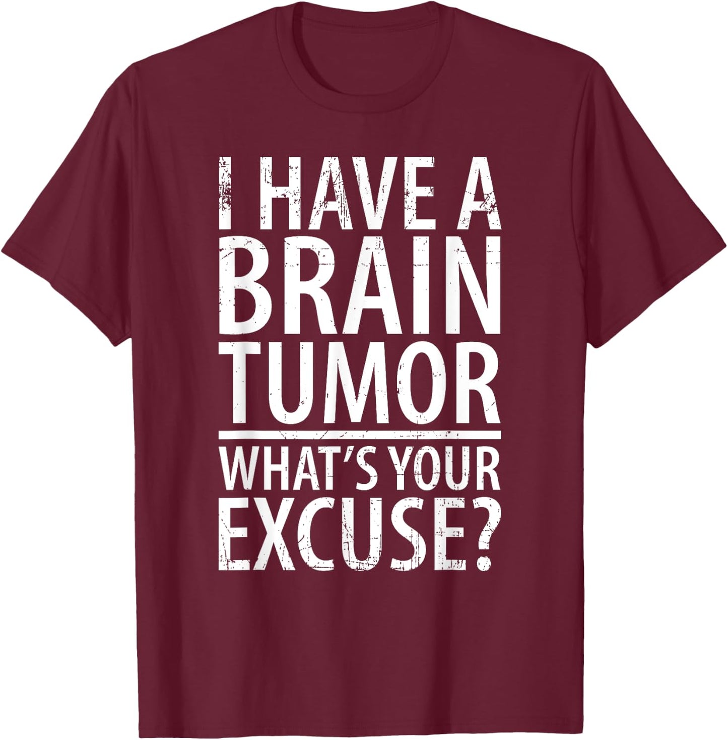 I Have a Brain Tumor What's Your Excuse Shirt T-Shirt - T-Shirt | Maroon
