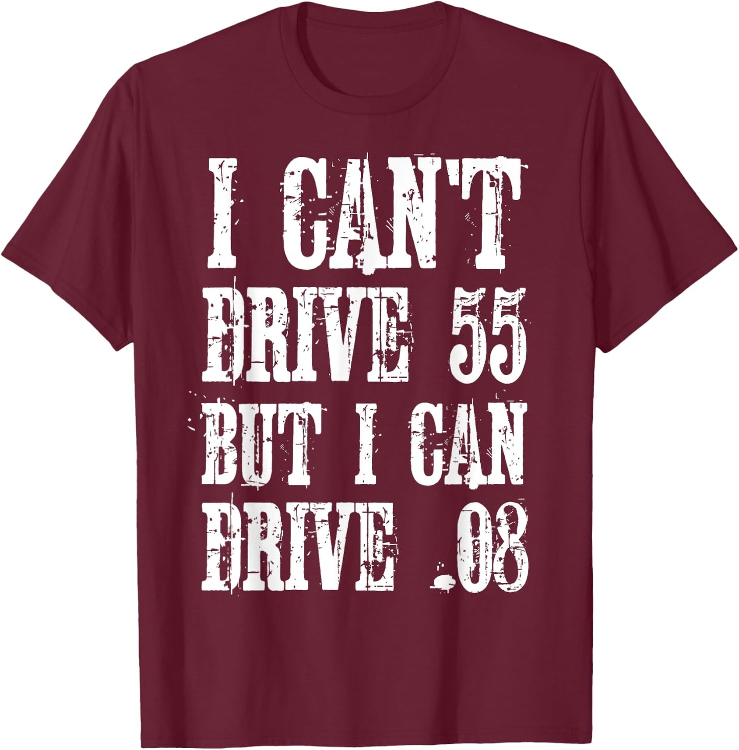 I Can't Drive 55 But I Can Drive .08 Shirt T-Shirt - T-Shirt | Maroon