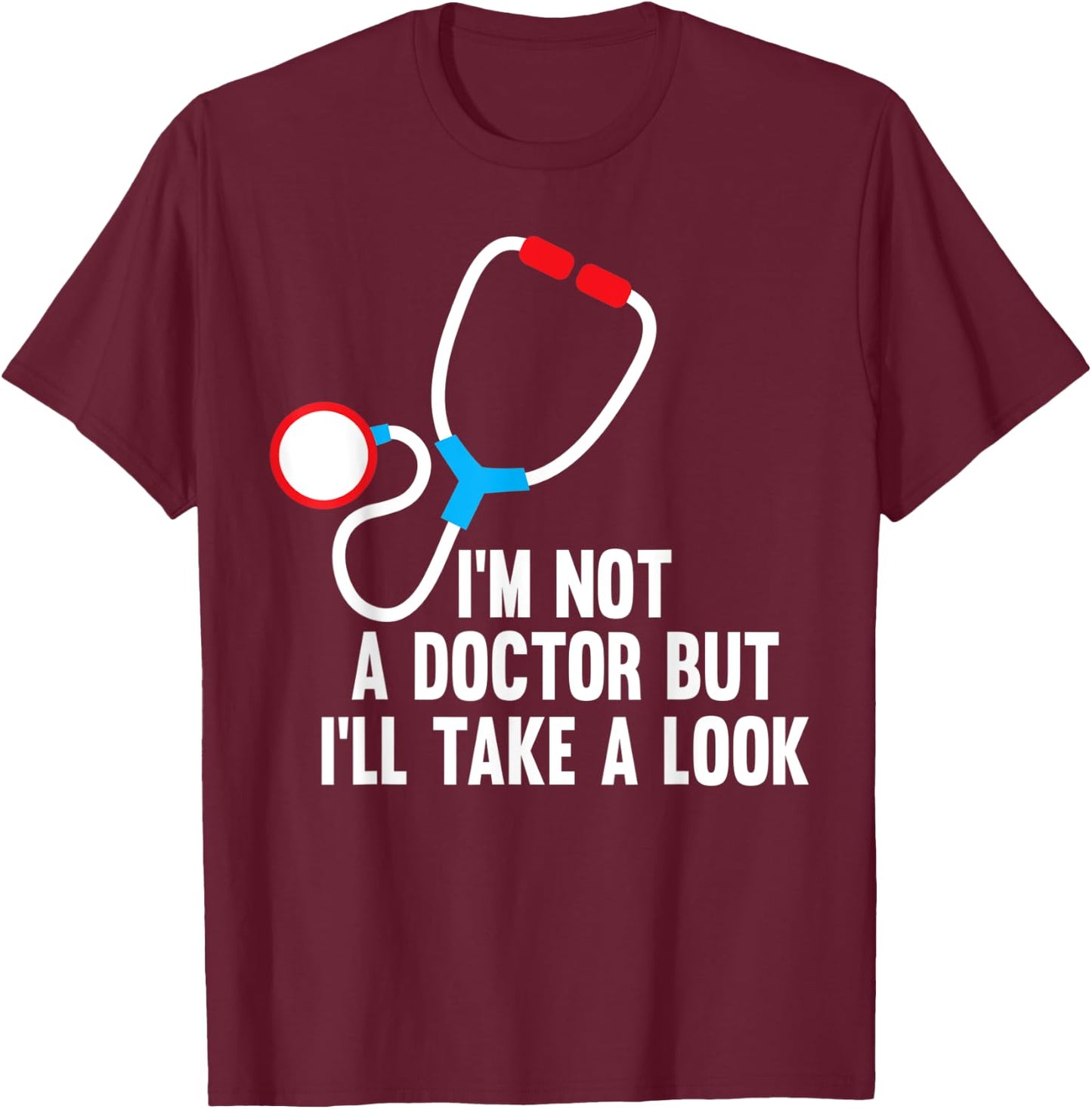 I'm Not A Doctor But I'll Take A Look - Funny Medical T-Shirt - T-Shirt | Maroon