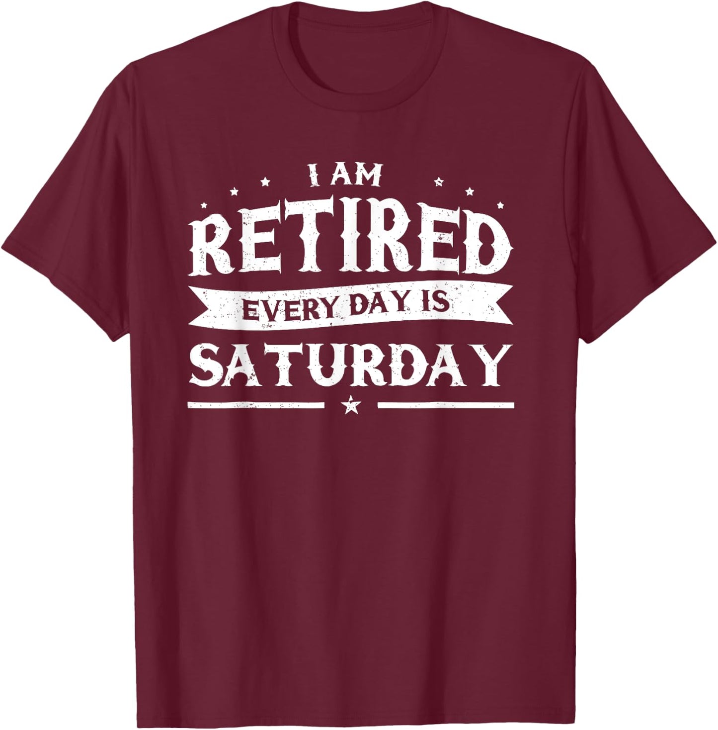 I'm Retired Every Day Is Saturday Shirt Funny Retirement T-Shirt - T-Shirt | Maroon