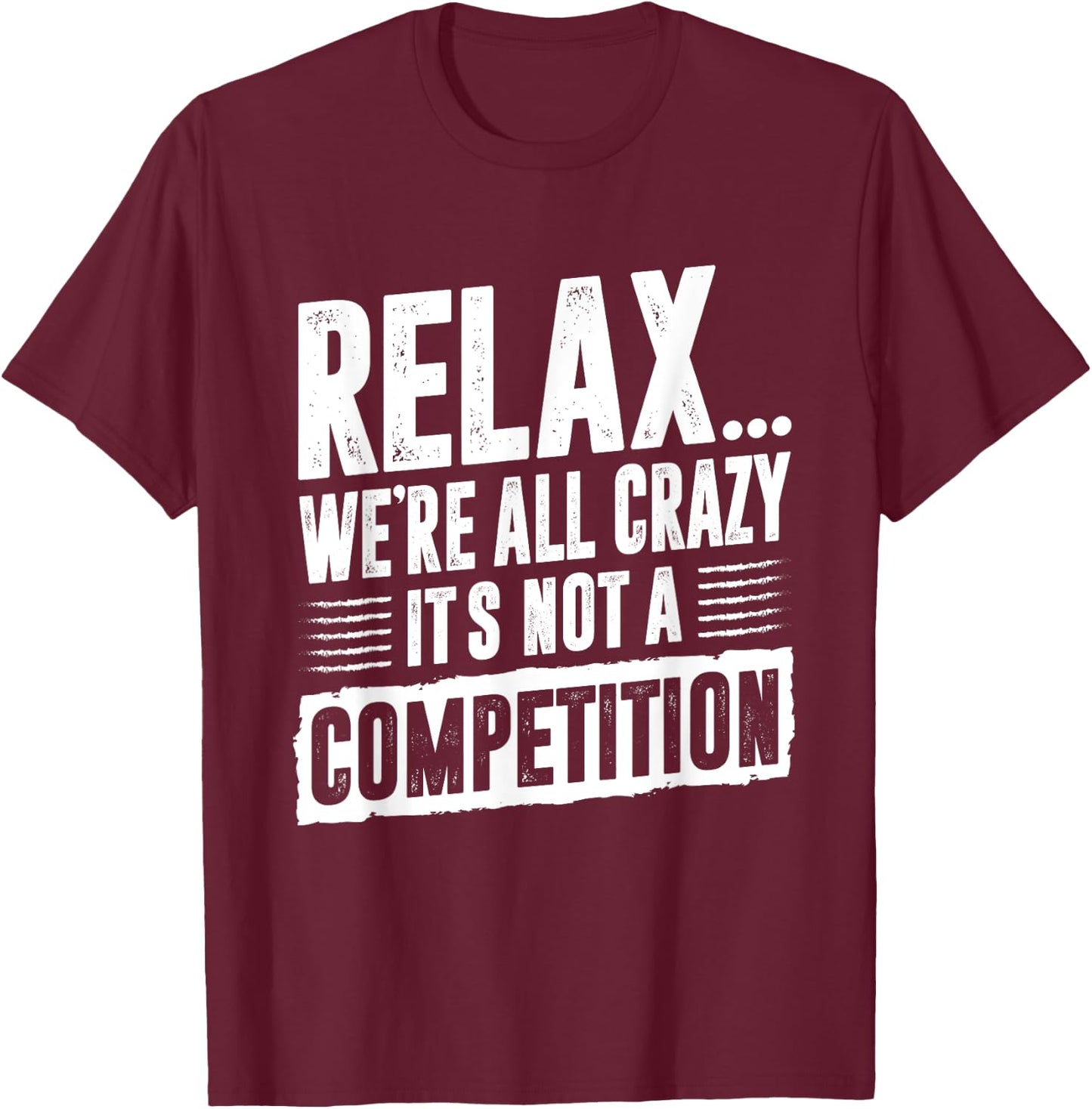 Funny Saying Relax We're All Crazy It's Not A Competition T-Shirt - T-Shirt | Maroon