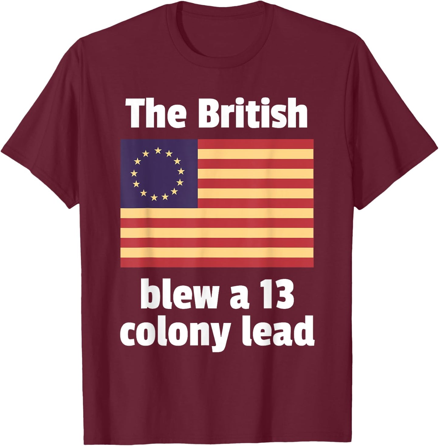 Betsy Ross Flag: The British Blew a 13 Colony Lead T-Shirt - T-Shirt | Maroon