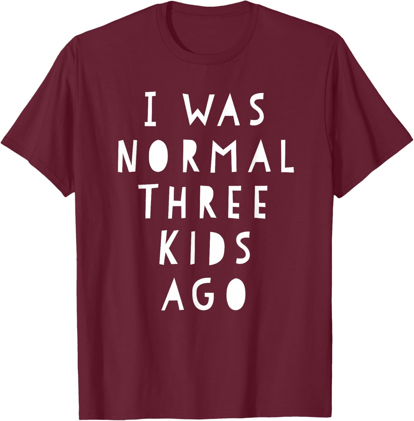 I Was Normal Three Kids Ago Shirt Funny For Woman & Men T-Shirt - T-Shirt | Maroon