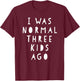 I Was Normal Three Kids Ago Shirt Funny For Woman & Men T-Shirt - T-Shirt | Maroon