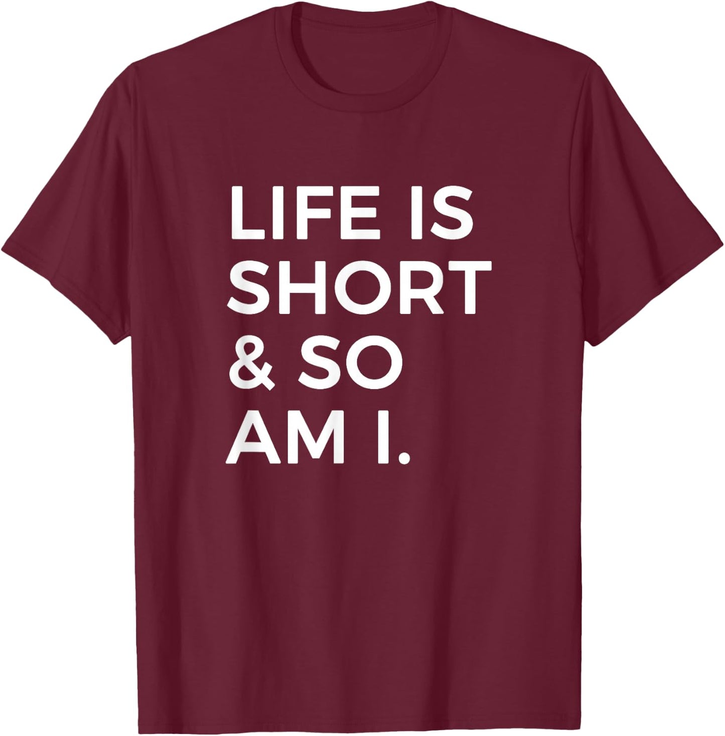 Life Is Short And So Am I Sarcastic Saying For Short Person T-Shirt - T-Shirt | Maroon