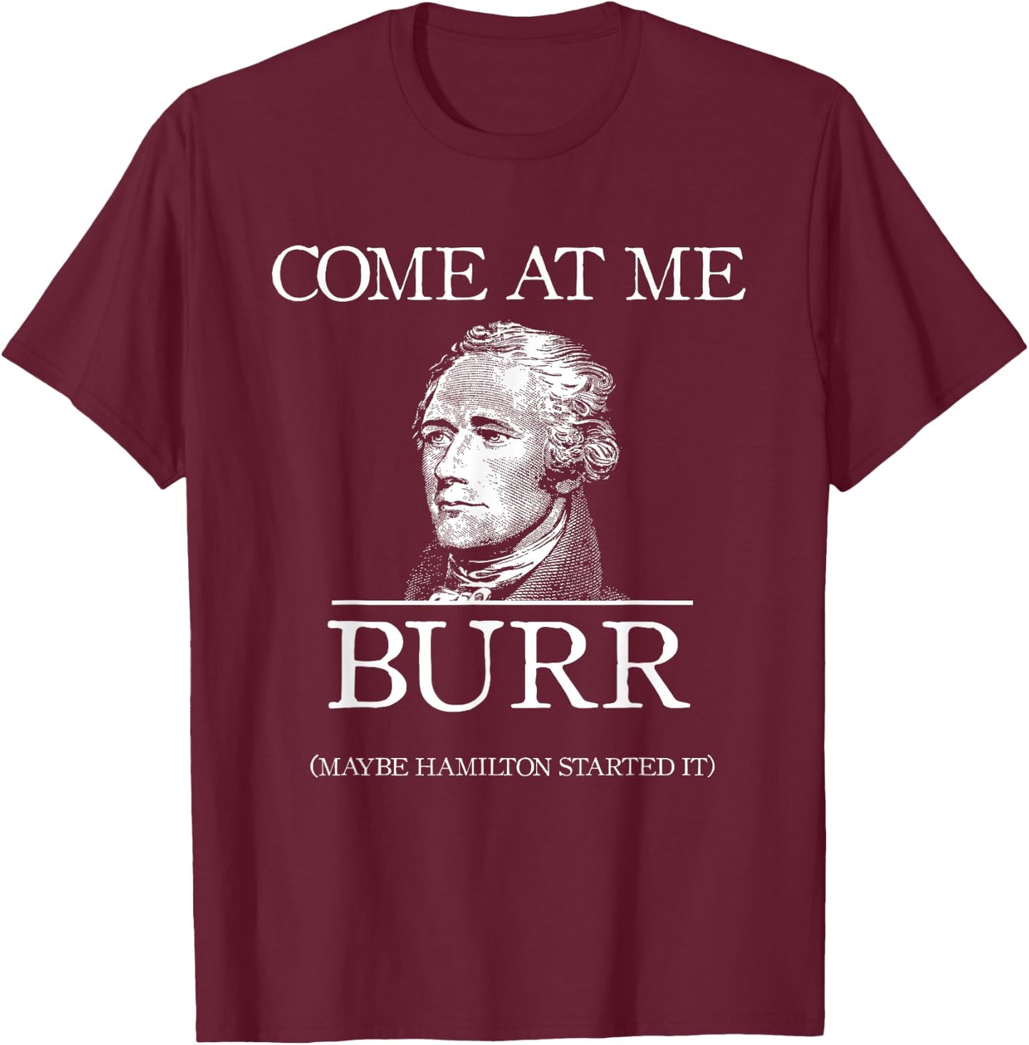 Funny Come At Me Burr Maybe Hamilton Started It T-Shirt - T-Shirt | Maroon