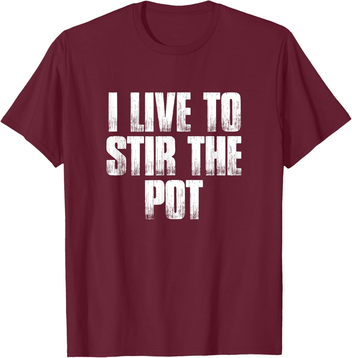 I Live To Stir The Pot Funny Pot Stirrer Holiday Gift T-Shirt - T-Shirt | Maroon