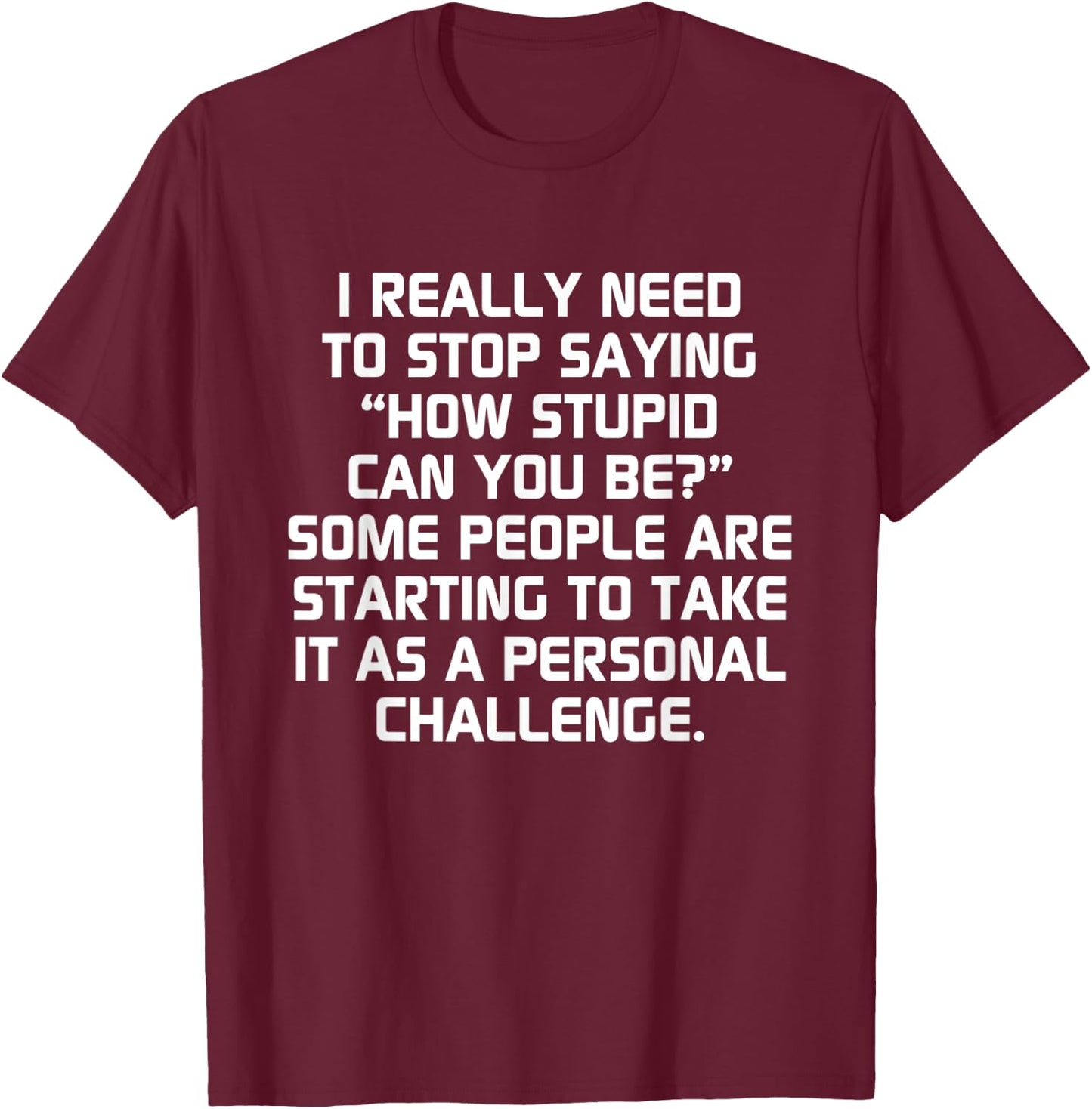 Stupid People Funny How Stupid Can You Be T-Shirt - T-Shirt | Maroon