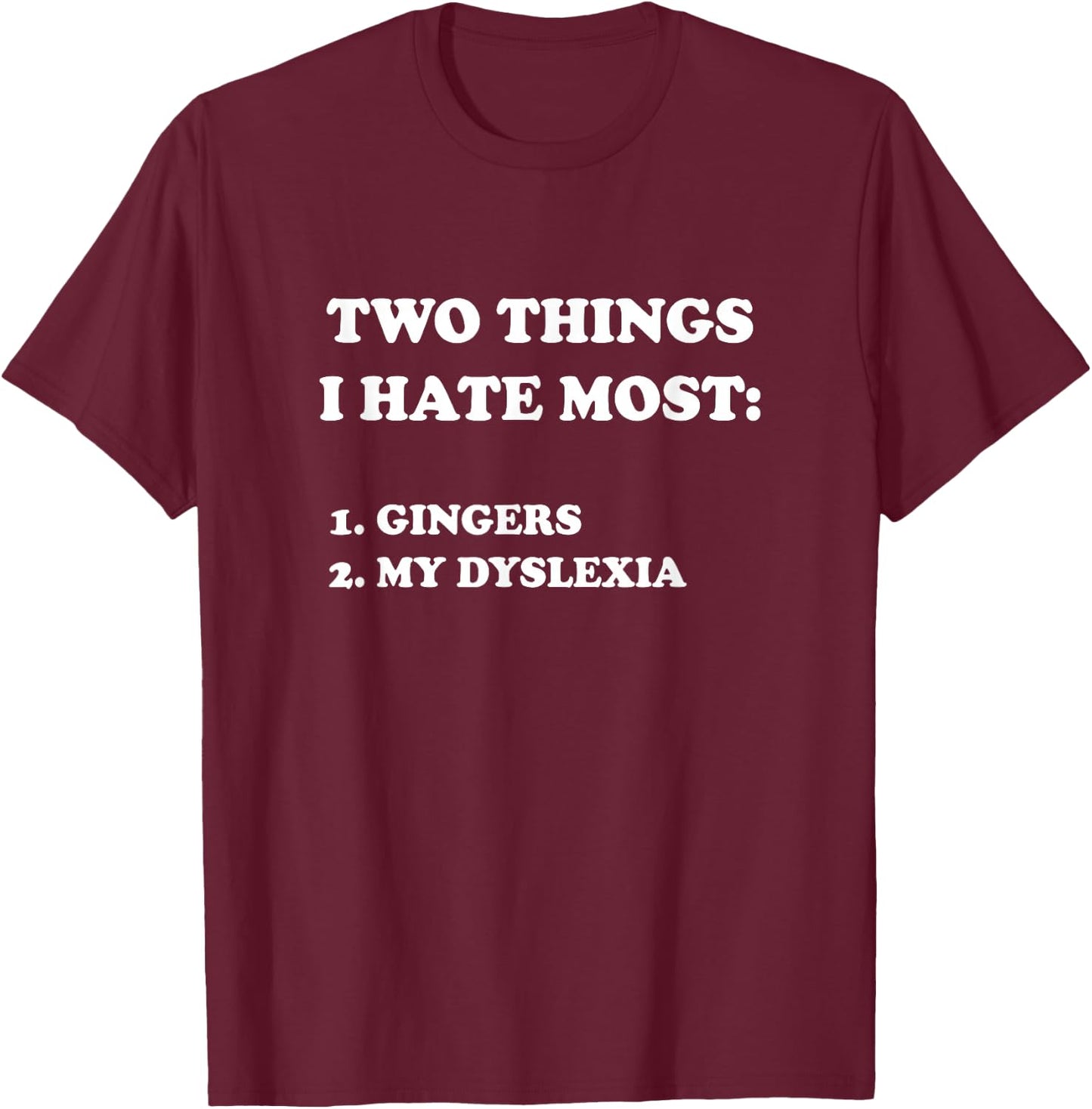 Two Things I Hate Most Gingers And My Dyslexia T-Shirt - T-Shirt | Maroon