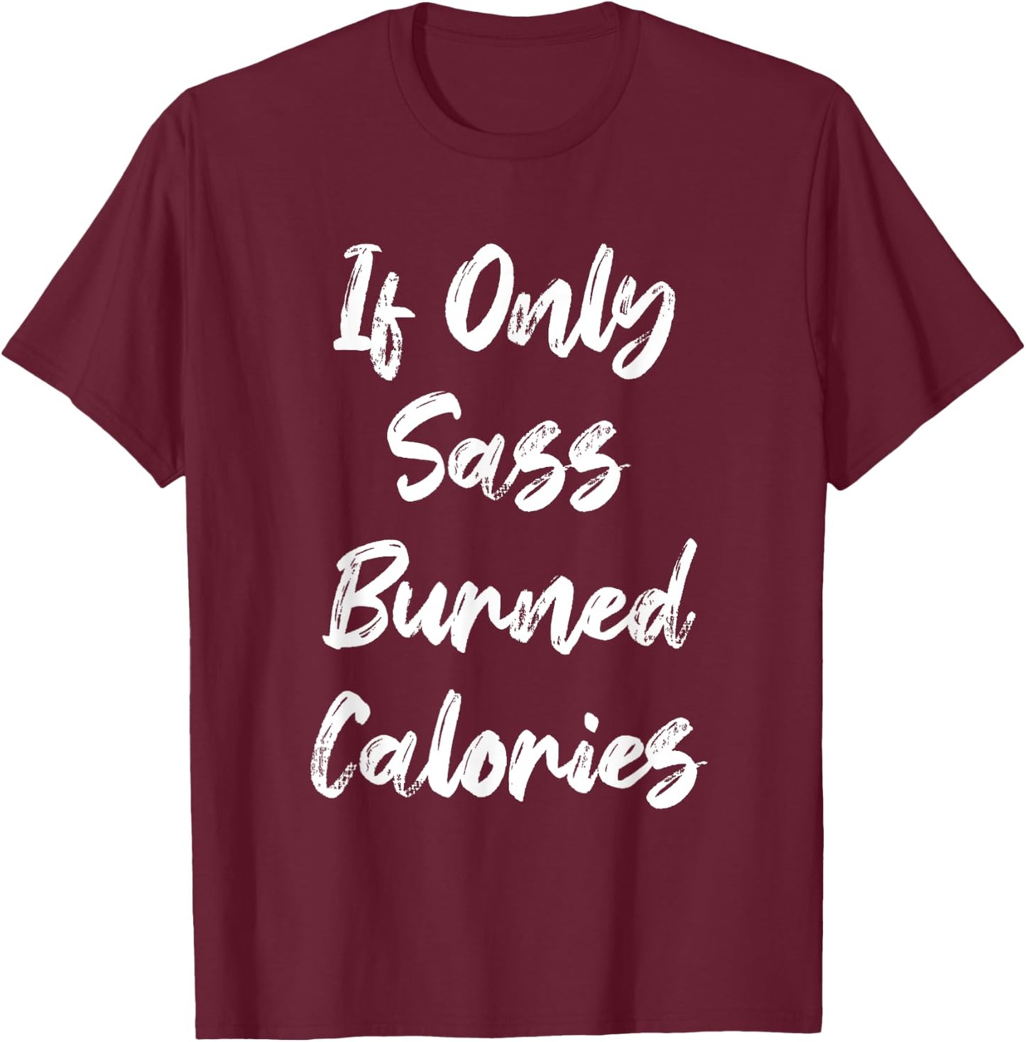 If Only Sass Burned Calories Funny Sarcastic Gym Fitness T-Shirt - T-Shirt | Maroon
