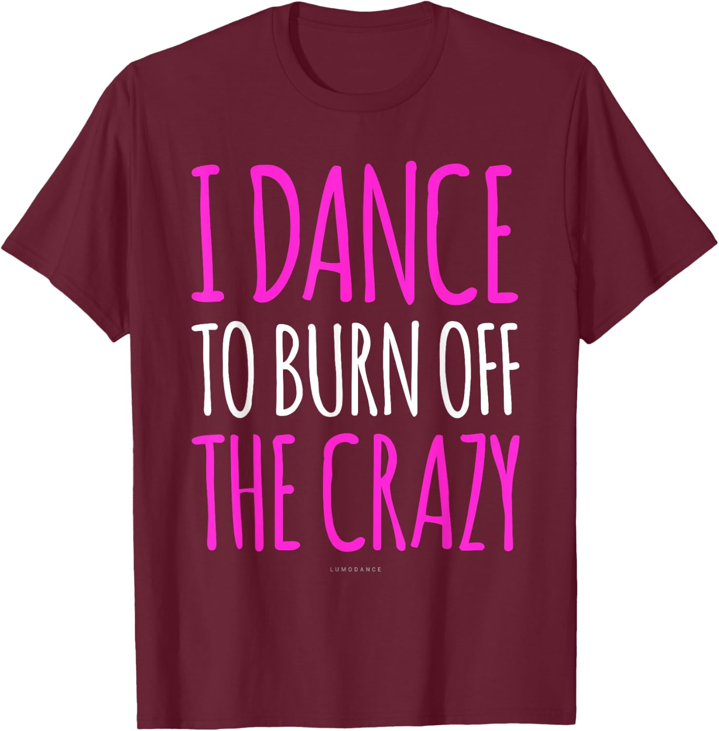 Funny Dance Gift : I Dance To Burn Off The Crazy T-Shirt - T-Shirt | Maroon
