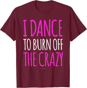 Funny Dance Gift : I Dance To Burn Off The Crazy T-Shirt - T-Shirt | Maroon