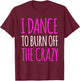 Funny Dance Gift : I Dance To Burn Off The Crazy T-Shirt - T-Shirt | Maroon
