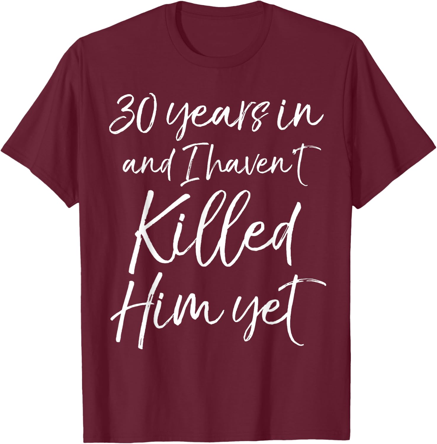 30th Anniversary 30 Years in and I Haven't Killed Him Yet T-Shirt - T-Shirt | Maroon