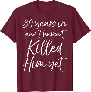 30th Anniversary 30 Years in and I Haven't Killed Him Yet T-Shirt - T-Shirt | Maroon