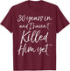 30th Anniversary 30 Years in and I Haven't Killed Him Yet T-Shirt - T-Shirt | Maroon