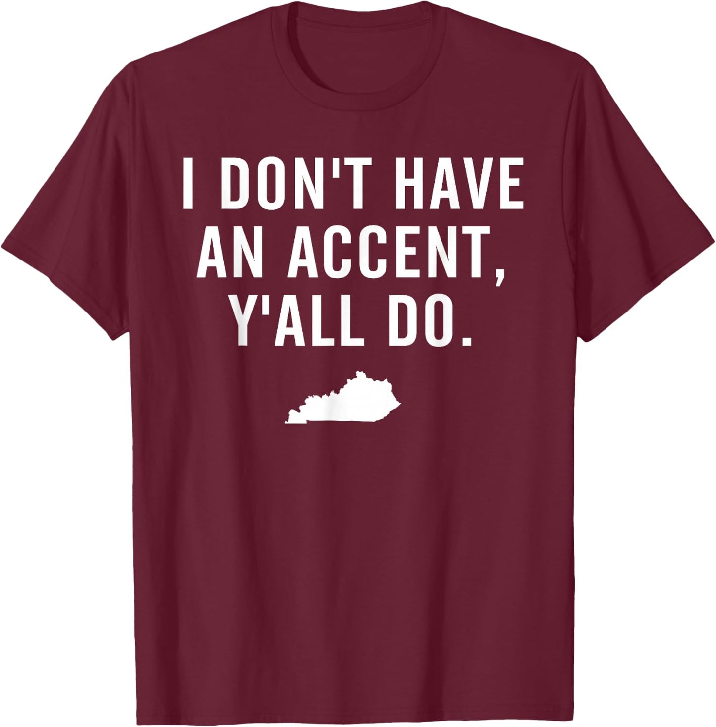 I Don't Have An Accent Y'all Do Kentucky T Shirt T-Shirt - T-Shirt | Maroon