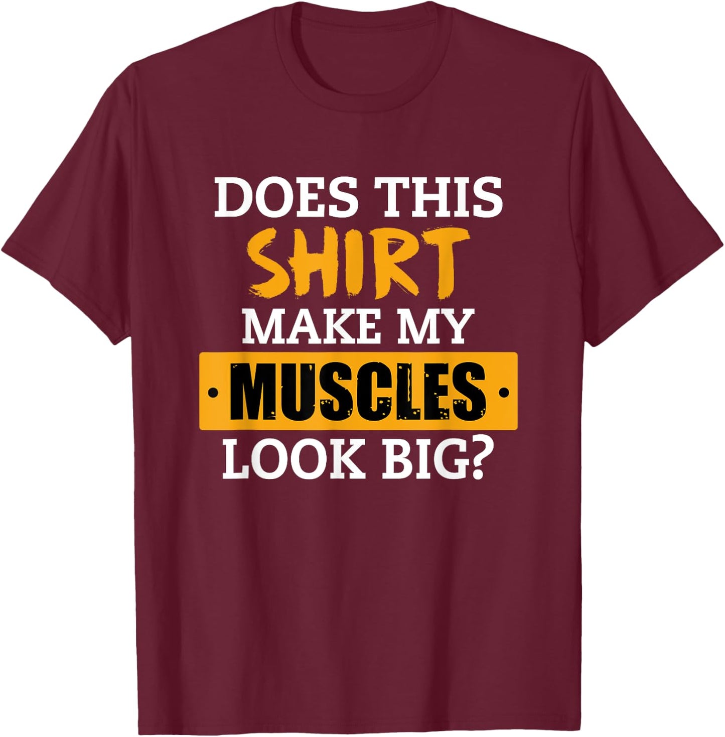 Does This Shirt Make My Muscles Look Big? Workout Funny Gift T-Shirt - T-Shirt | Maroon