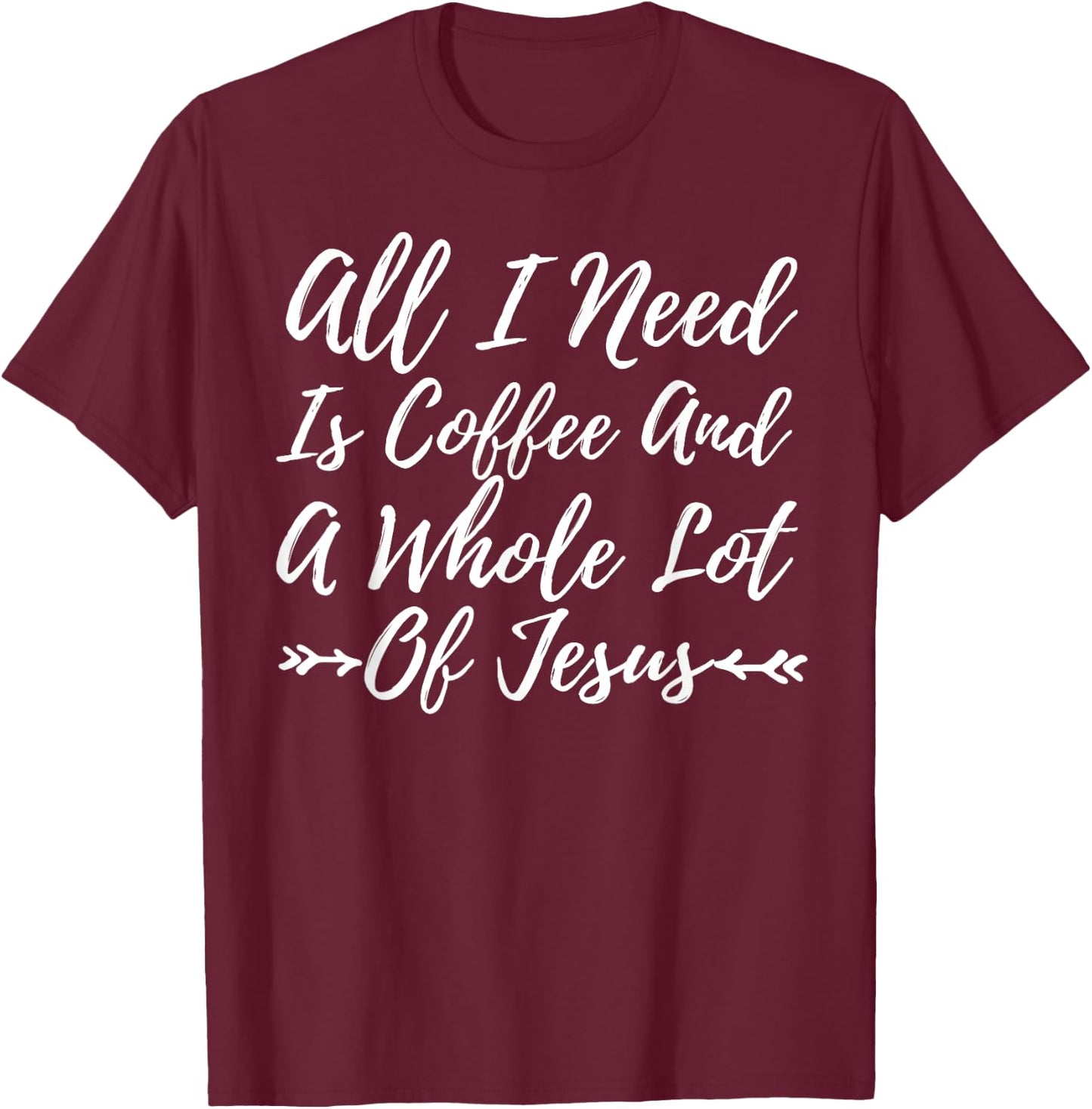 All I Need Is A Little Coffee And A Whole Lot Of Jesus Shirt T-Shirt - T-Shirt | Maroon