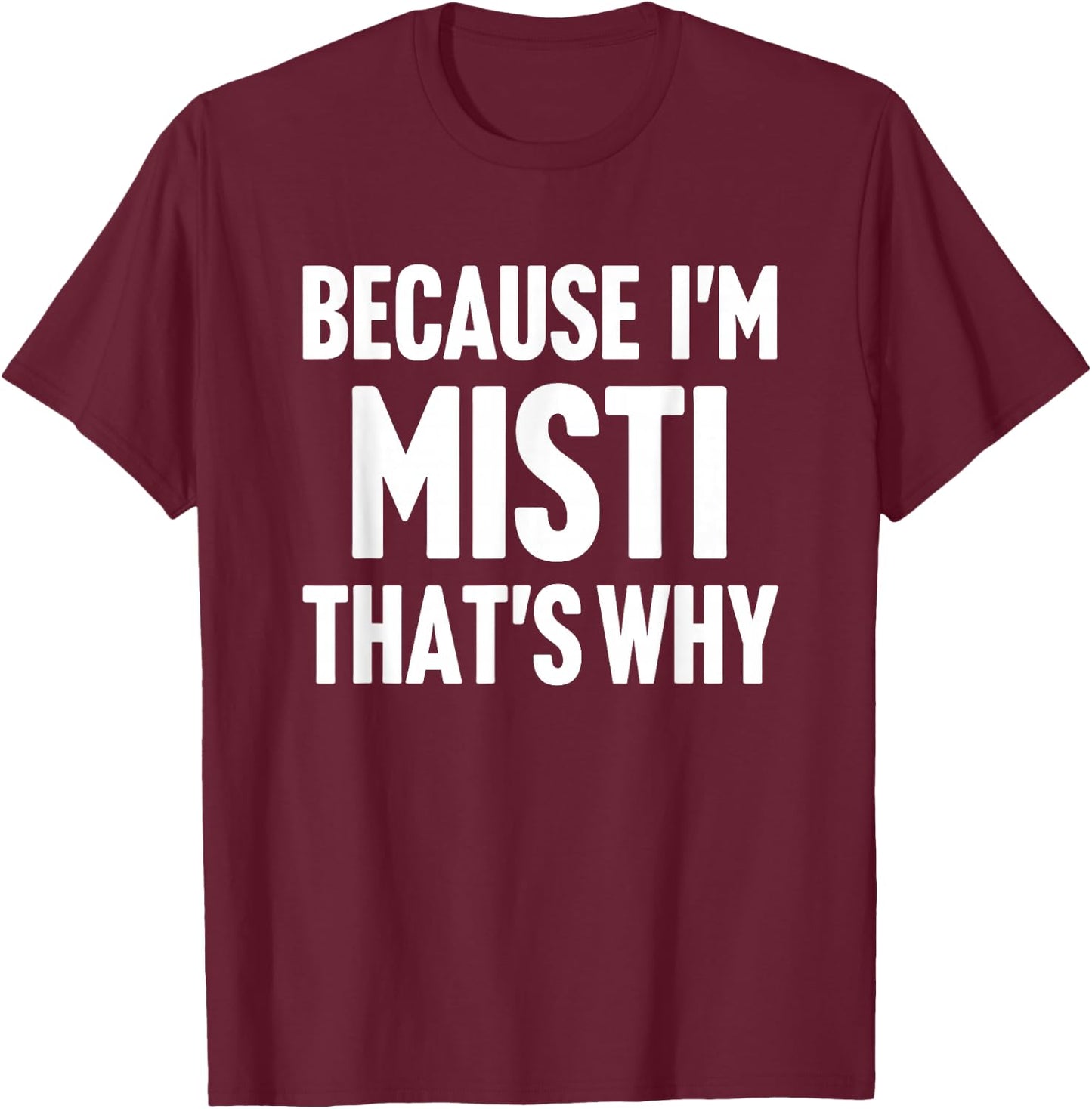 Because I'm Misti That's Why Am Personalized Name T-Shirt - T-Shirt | Maroon