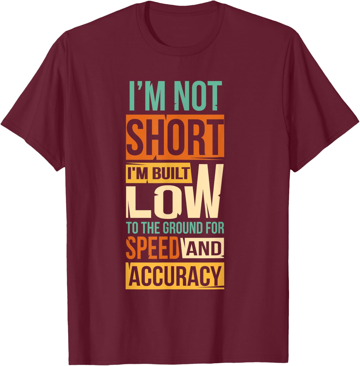 I'm Not Short I'm Built Low To The Ground For Speed T-Shirt - T-Shirt | Maroon