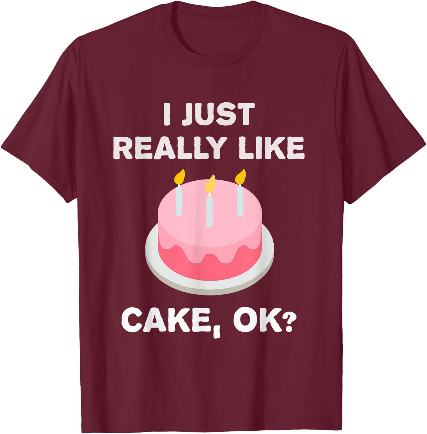 Funny Cake Gift I Just Really Like Cake OK? T-Shirt - T-Shirt | Maroon