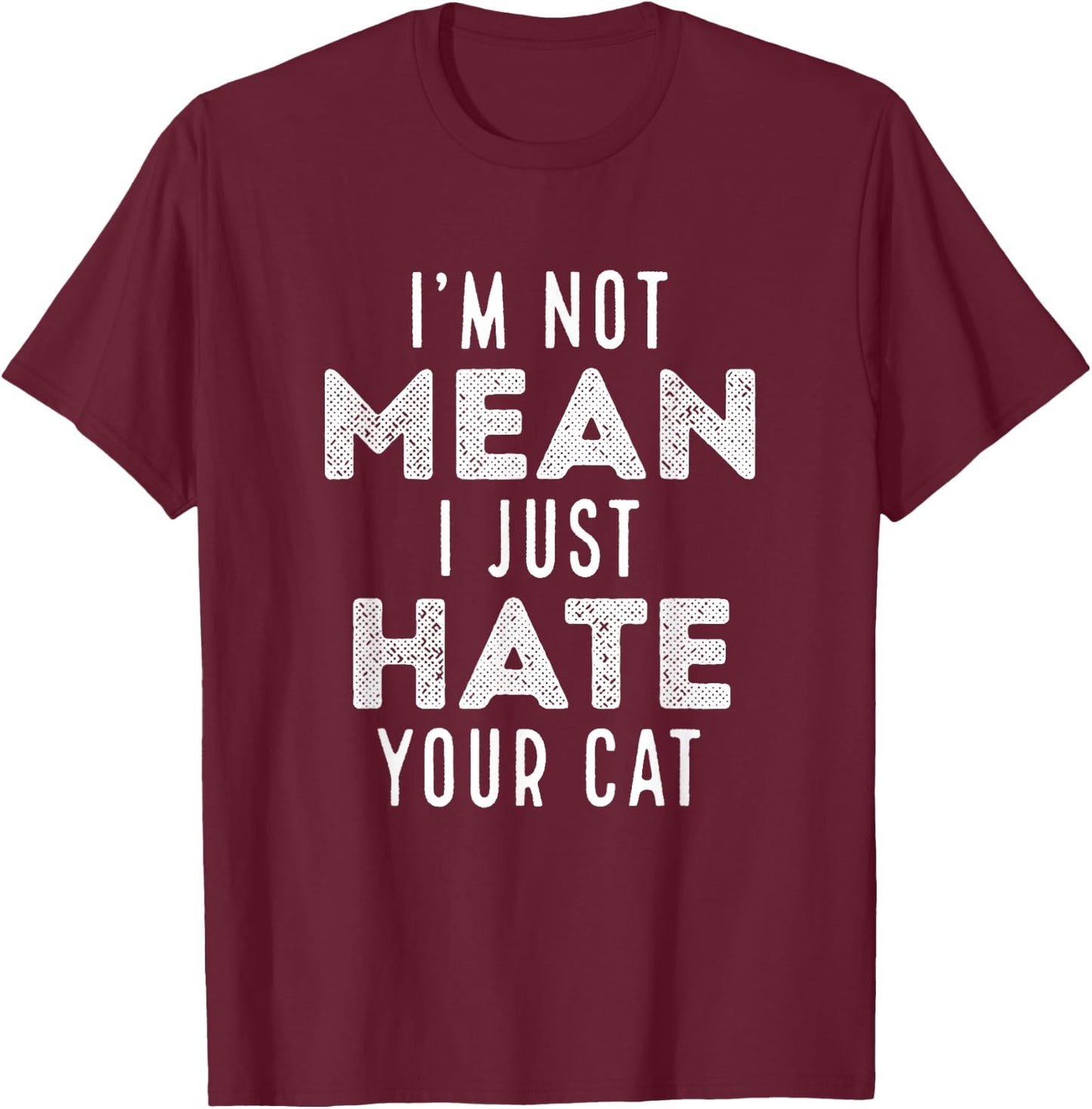 I'm Not Mean I Just Hate Your Cat Funny Cat Hater Novelty Men Women Girls Kids T-Shirt - T-Shirt | Maroon