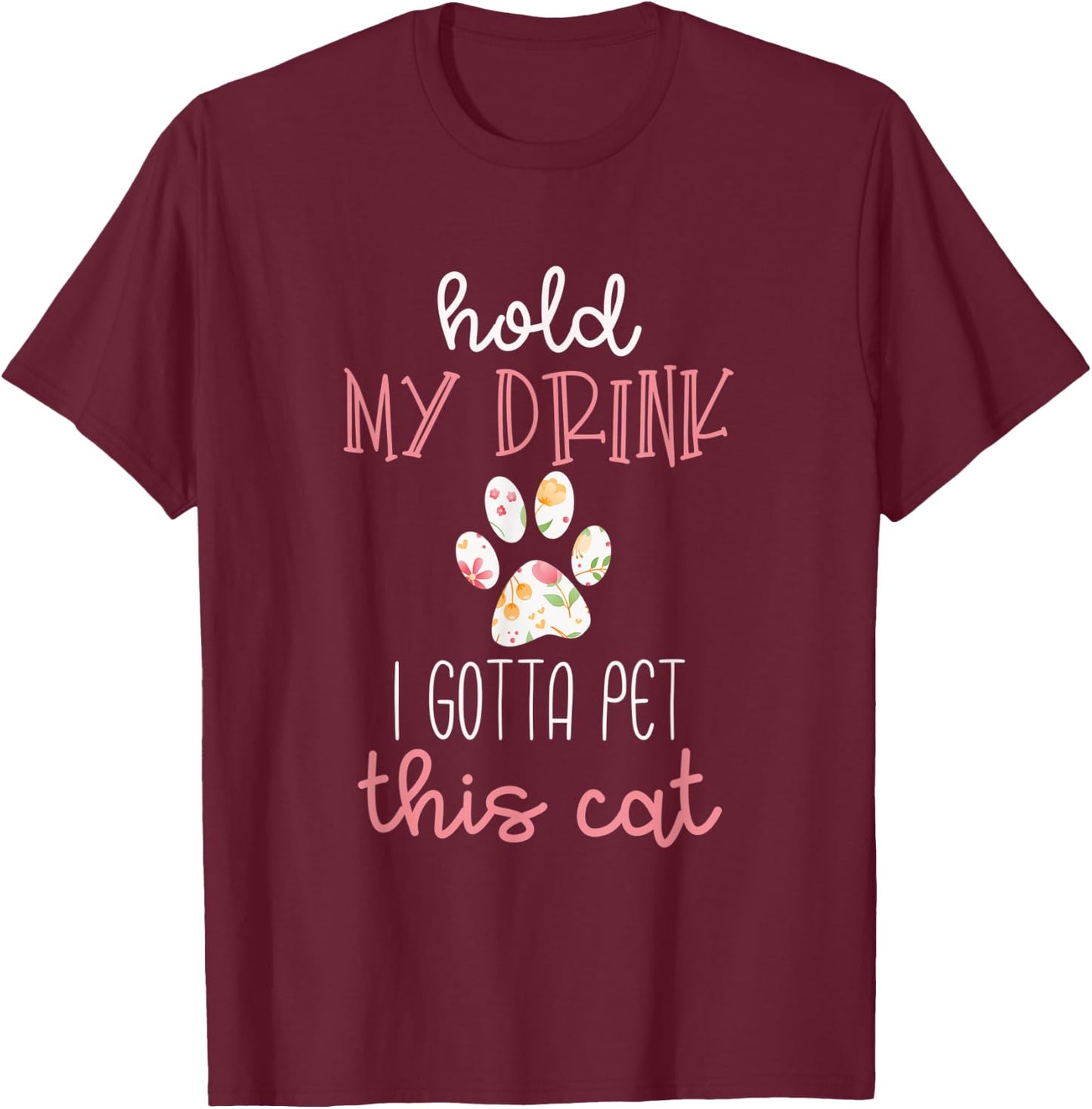 Hold My Drink I Gotta Pet This Cat Floral Paw Print T-Shirt - T-Shirt | Maroon
