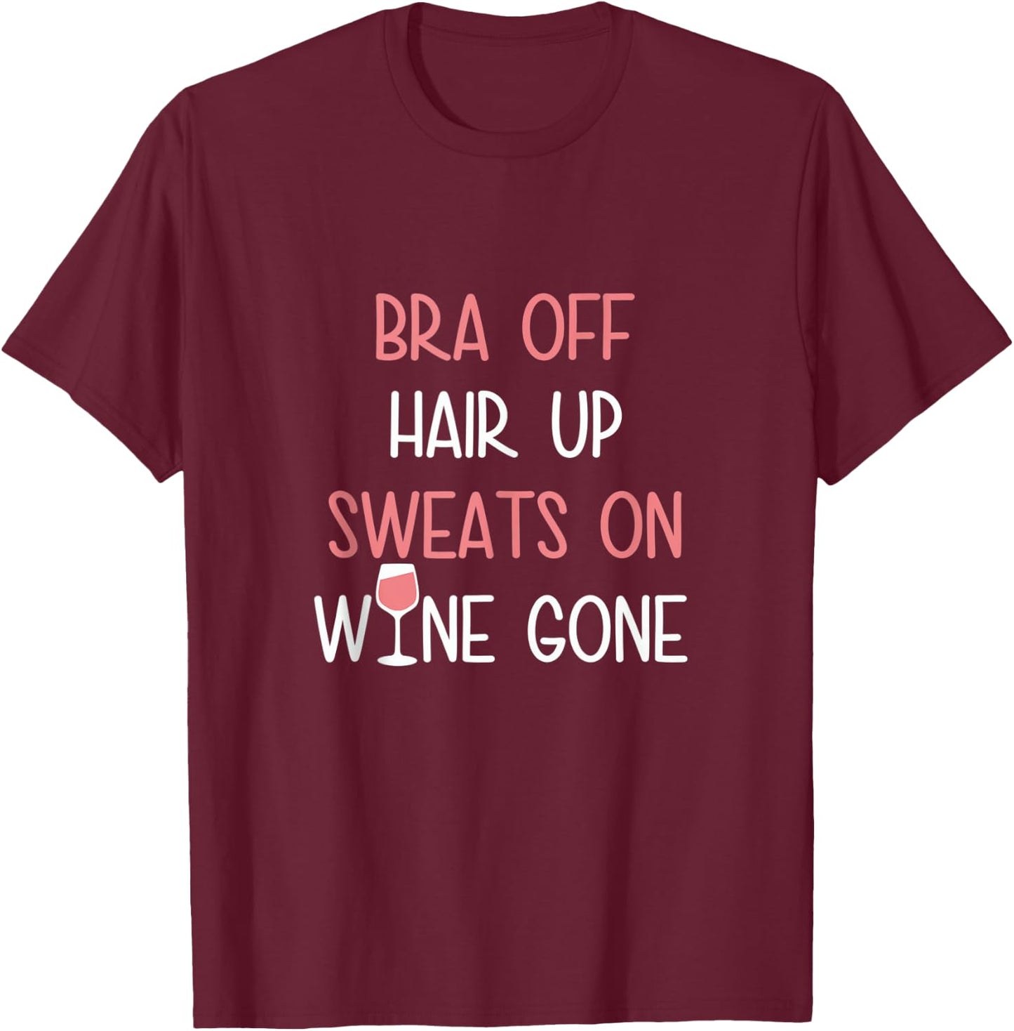Bra Off Hair Up Sweats On Wine Gone | Funny Gift T-Shirt - T-Shirt | Maroon