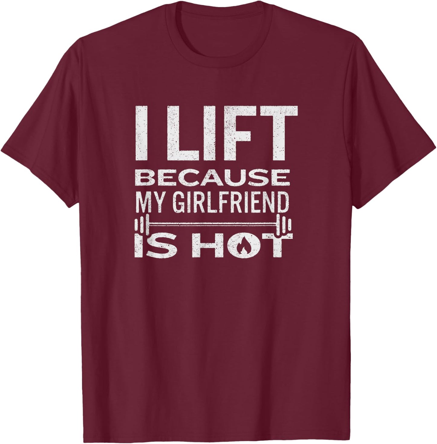 I Lift Because My Girlfriend Is Hot - Fun Lifting Shirt Men T-Shirt - T-Shirt | Maroon