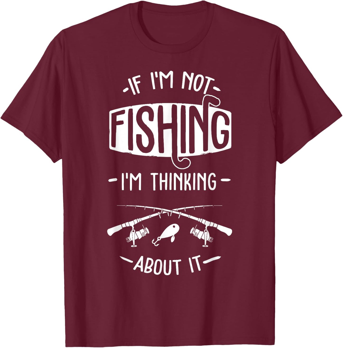 If I'm Not Fishing I'm Thinking About It Fisherman Fish T-Shirt - T-Shirt | Maroon