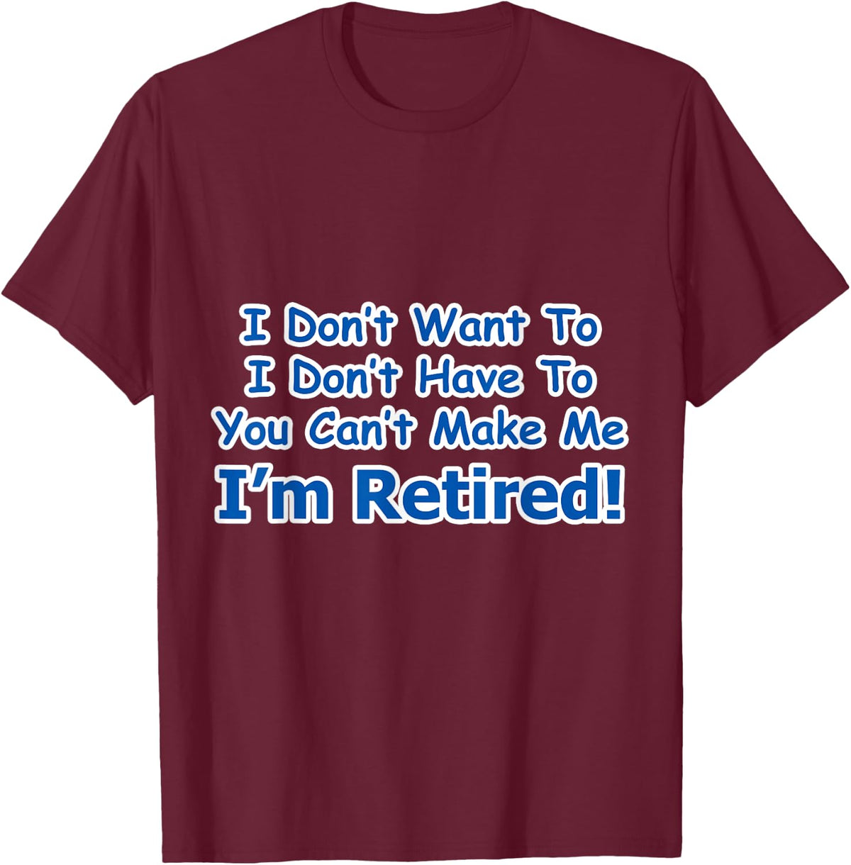 Retirement I Don't Want To You Can't Make Me T-Shirt - T-Shirt | Maroon