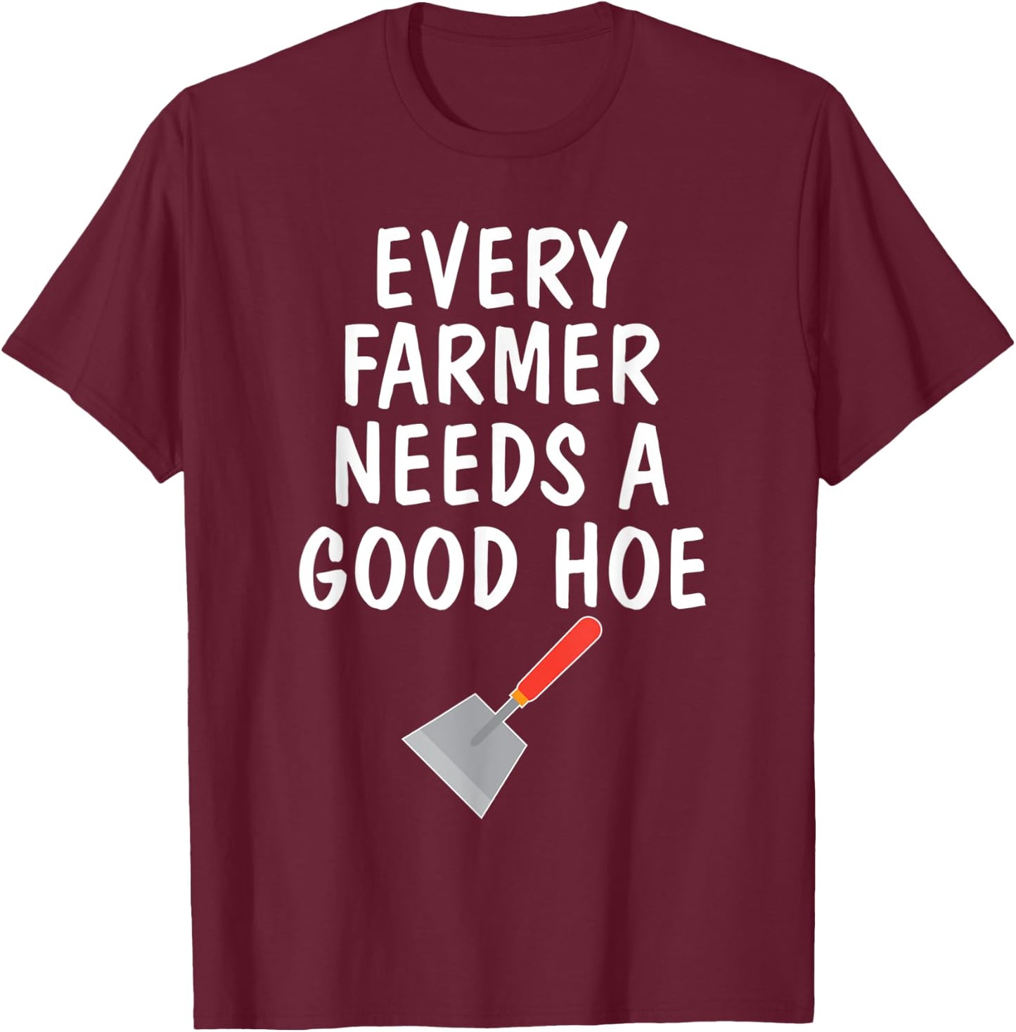 Funny Farm Sayings T Shirt Every Farmer Needs A Good Hoe T-Shirt - T-Shirt | Maroon