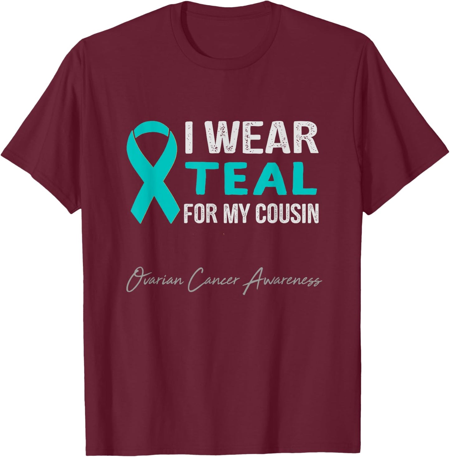 I Wear Teal for My Cousin - Ovarian Cancer Awareness T-Shirt - T-Shirt | Maroon