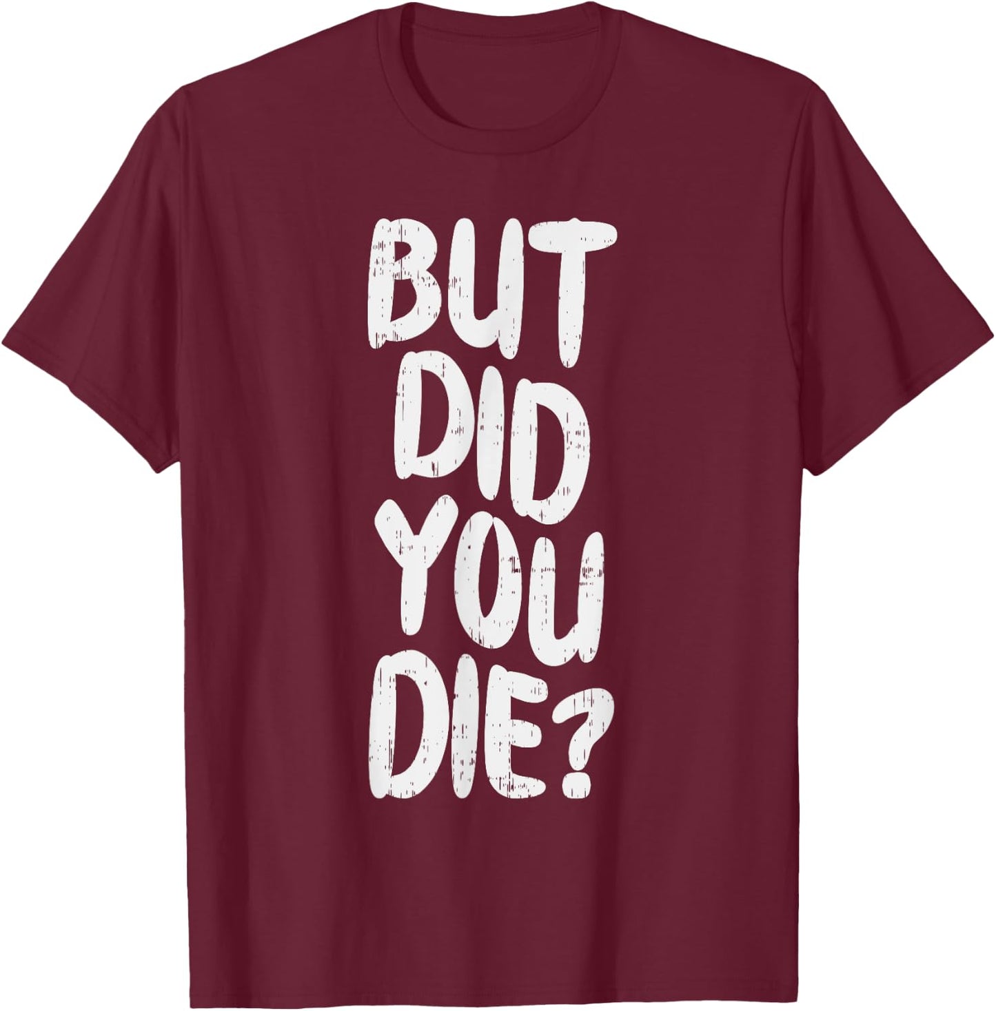 But Did You Die Slogan Funny Workout Gym Run Fit Muscle T-Shirt - T-Shirt | Maroon