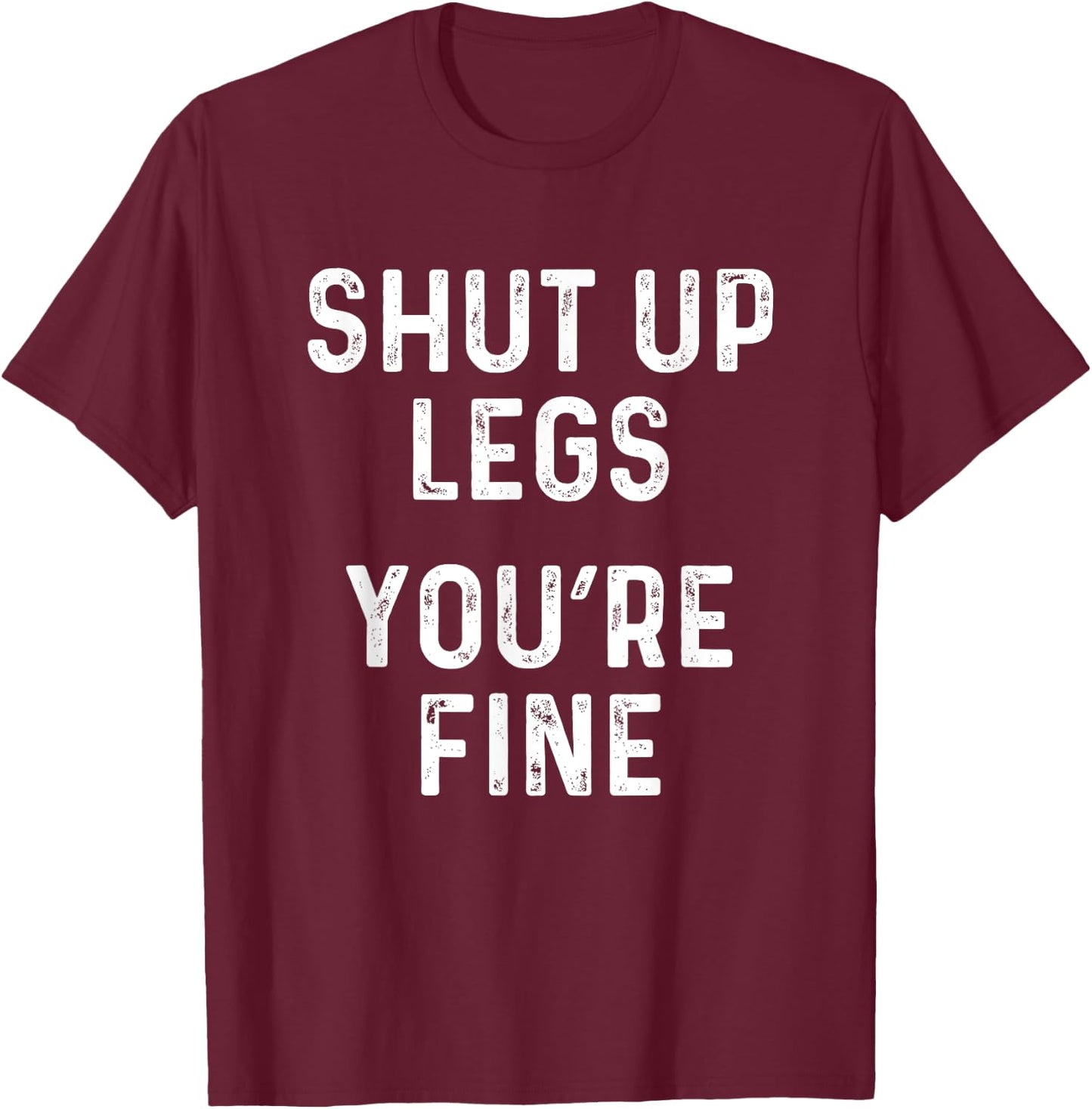 Shut Up Legs You're Fine | Funny Leg Day Workout T-Shirt - T-Shirt | Maroon