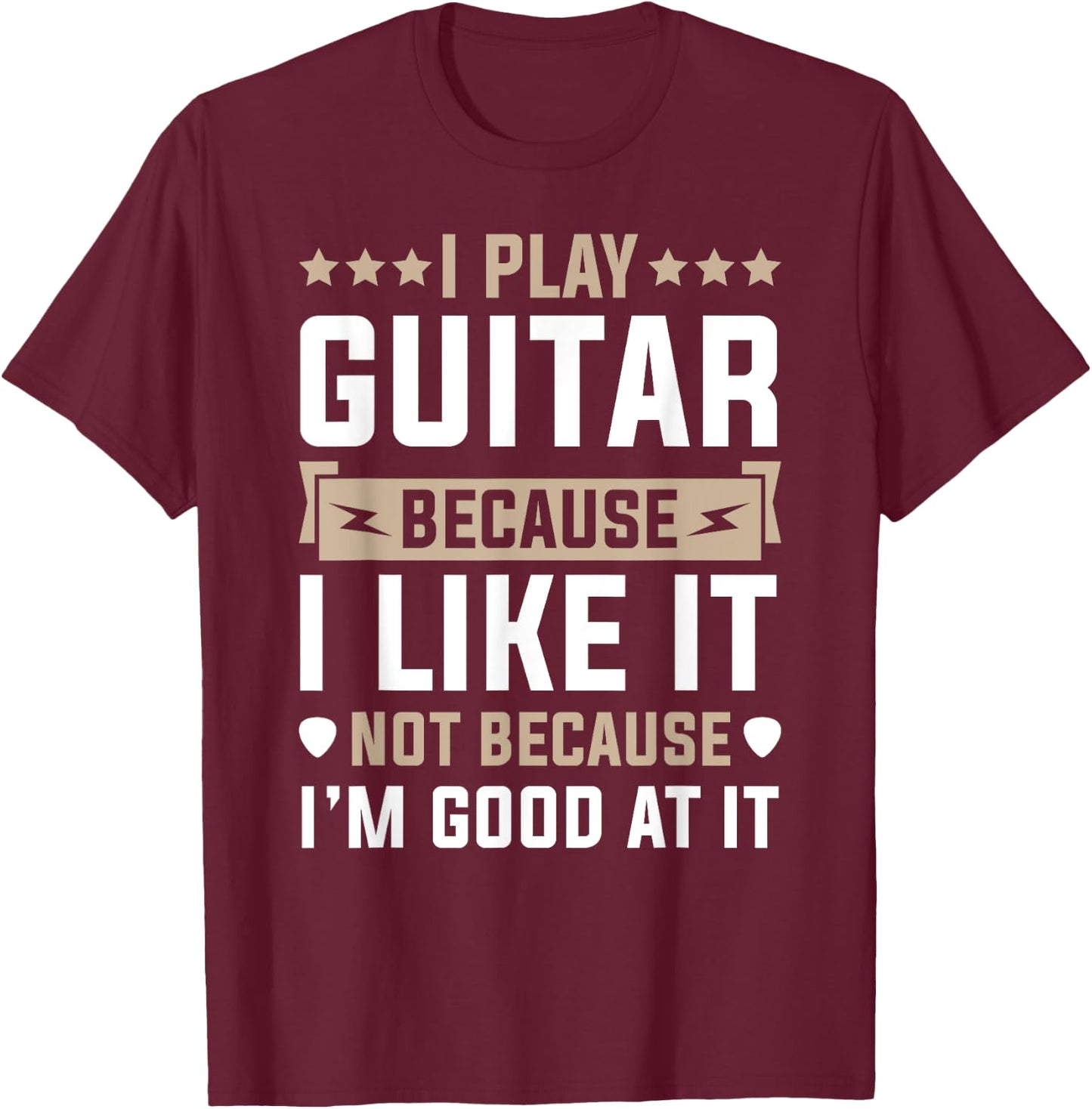 I Play Guitar Because I Like It Not Because I'm Good At It T-Shirt - T-Shirt | Maroon