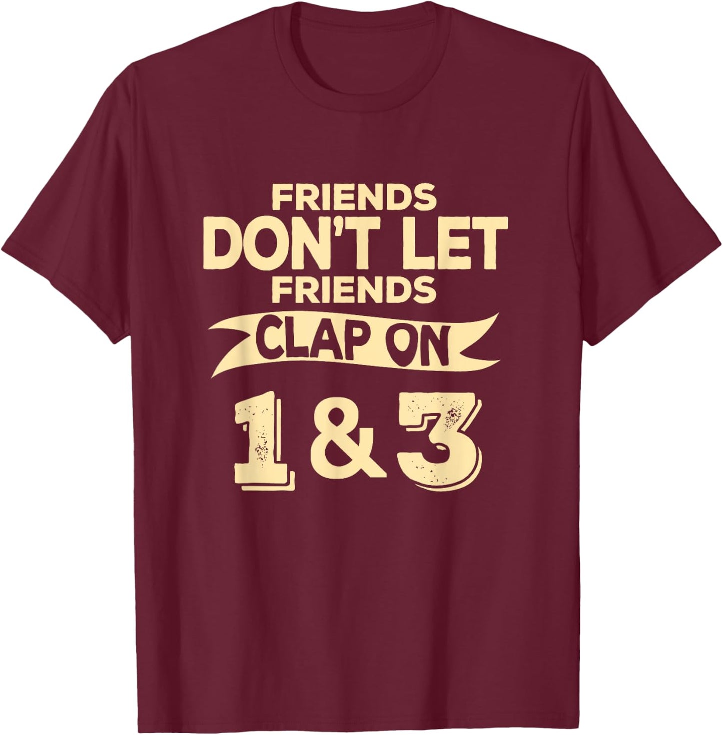 Friends Don't Let Friends Clap On 1 & 3 Funny Music T-Shirt - T-Shirt | Maroon