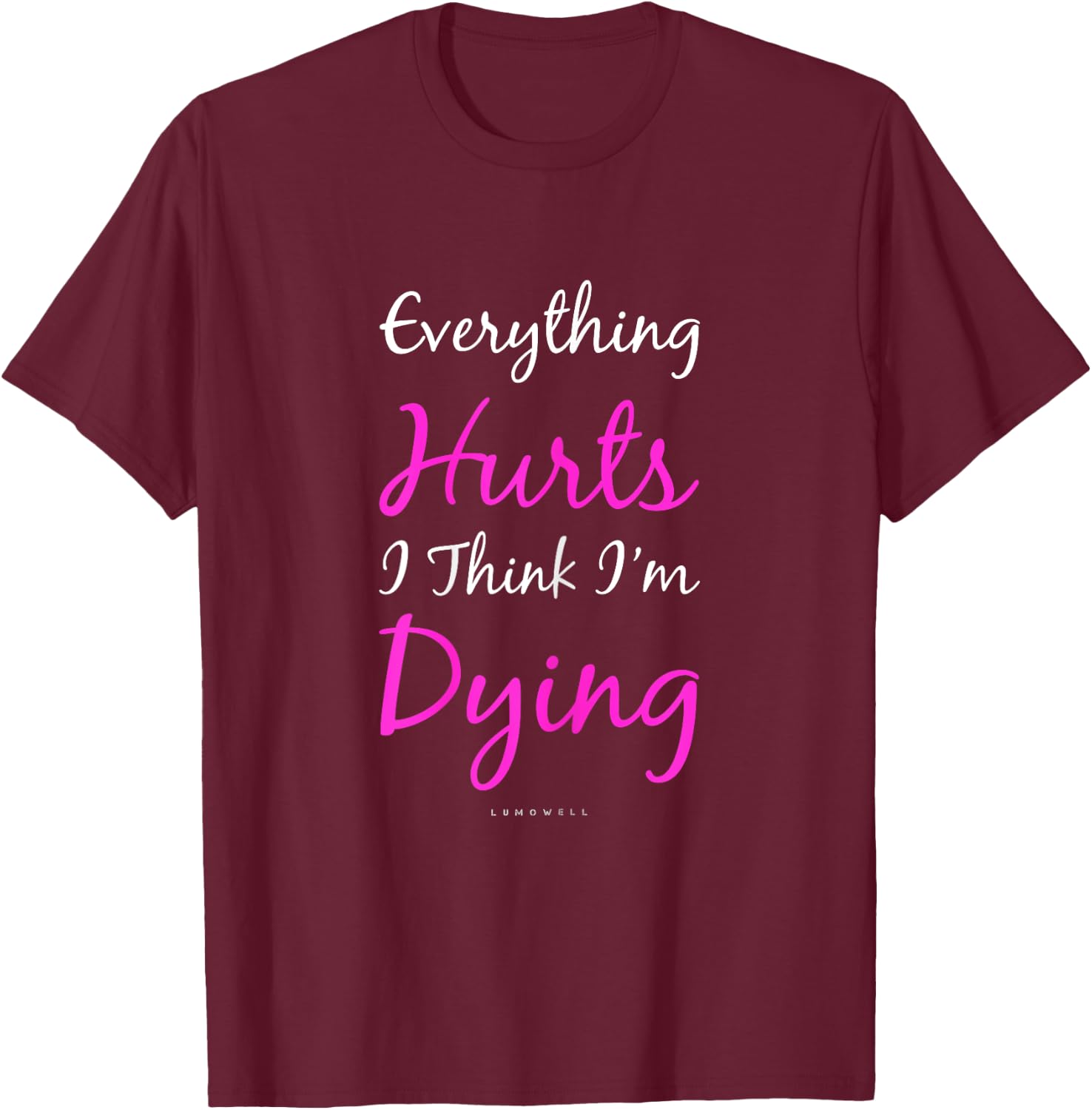 Everything Hurts And I Think I'm Dying Funny Gym Shirt Women T-Shirt - T-Shirt | Maroon
