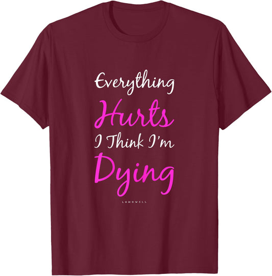 Everything Hurts And I Think I'm Dying Funny Gym Shirt Women T-Shirt - T-Shirt | Maroon